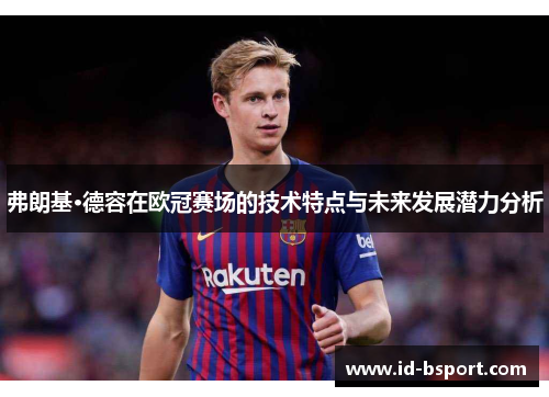 弗朗基·德容在欧冠赛场的技术特点与未来发展潜力分析